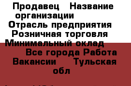 Продавец › Название организации ­ Prisma › Отрасль предприятия ­ Розничная торговля › Минимальный оклад ­ 20 000 - Все города Работа » Вакансии   . Тульская обл.